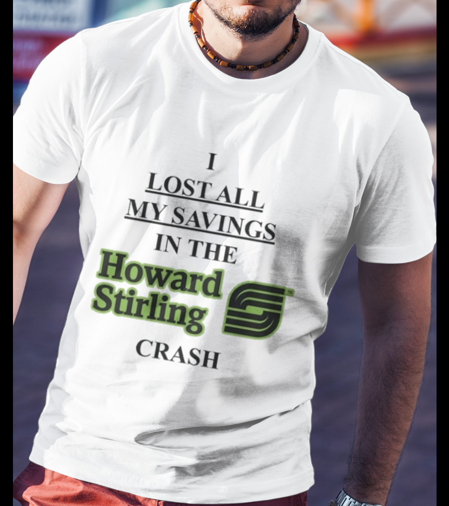 I Lost All My Savings In The Howard Stirling Crash T-Shirt