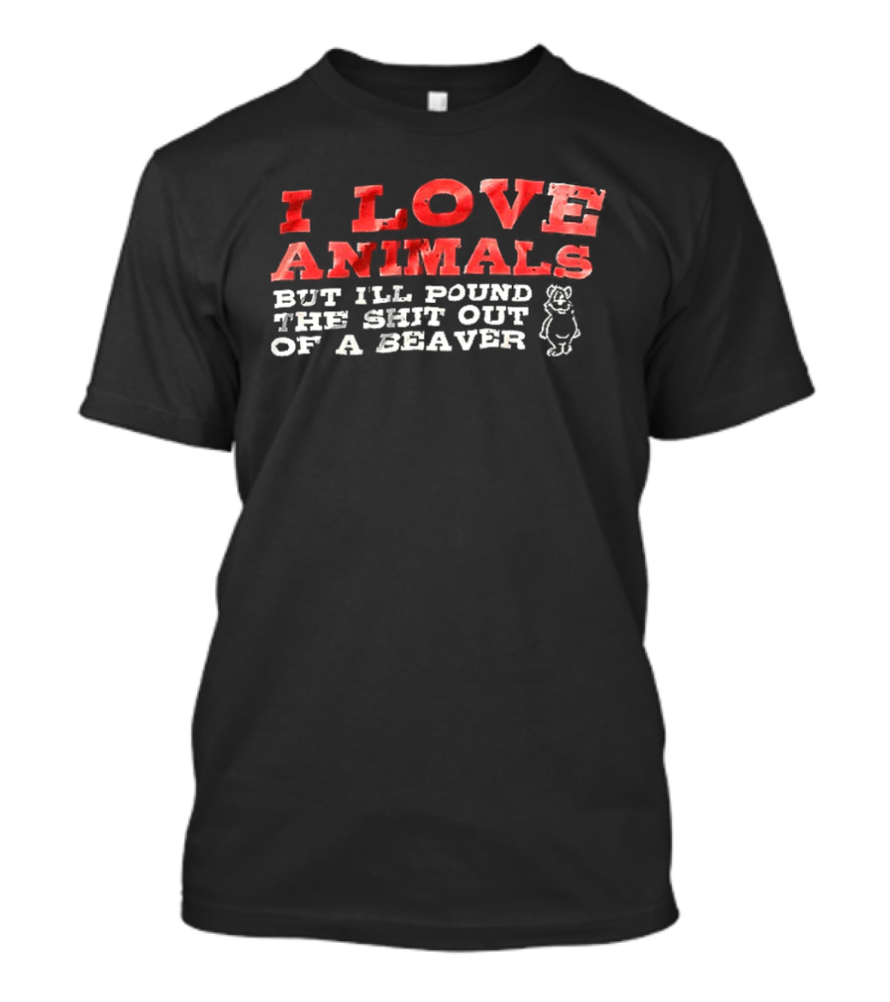 I Love Animals But I'll Pound The Shit Out Of A Beaver Funny Beaver Humor T-Shirt