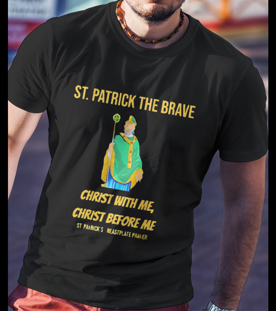 St. Patrick The Brave Christ With Me Christ Before Me St Patrick's Breastplate Prayer T-Shirt