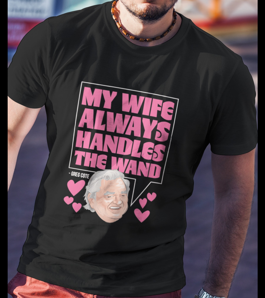 My Wife Always Handles The Wand Greg Cote T-Shirt