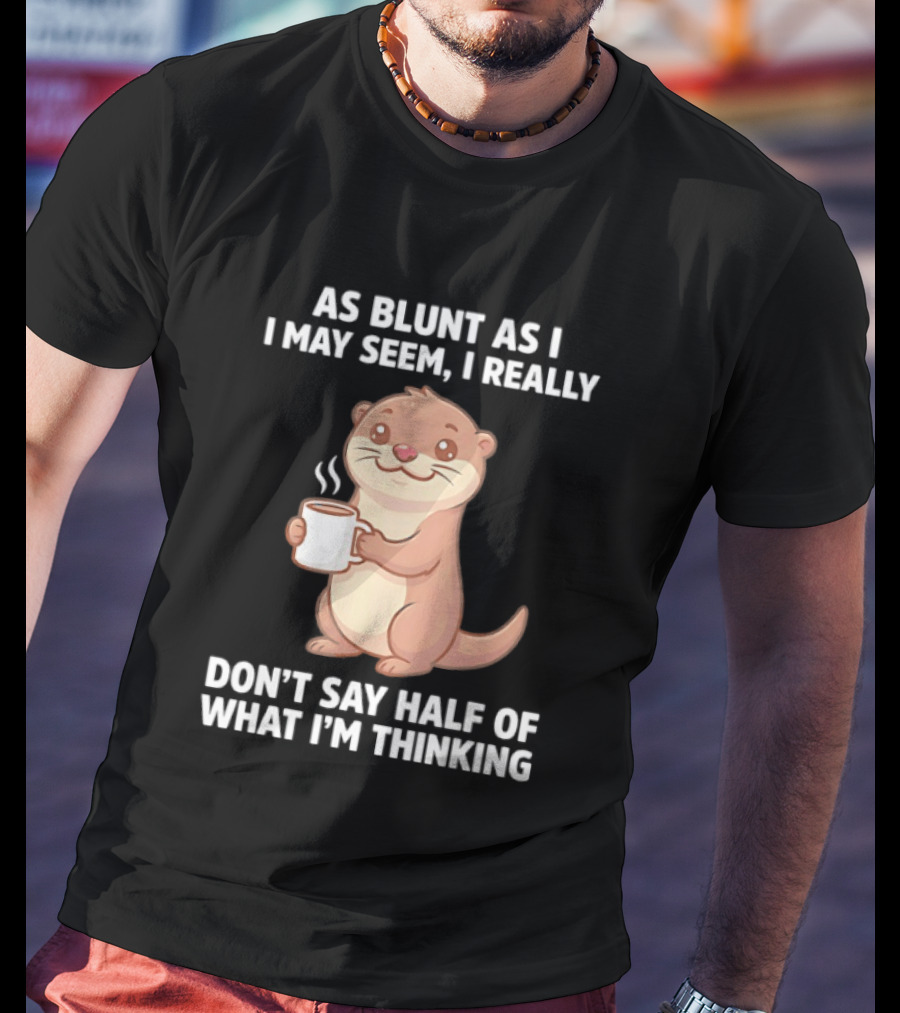 Otters Holding Coffee As Blunt As I May Seem I Really Don't Say Half Of What I'm Thinking T-Shirt