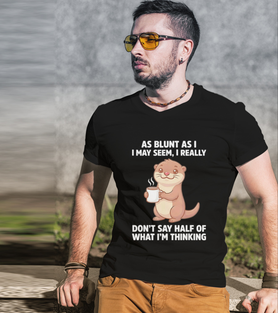 Otters Holding Coffee As Blunt As I May Seem I Really Don't Say Half Of What I'm Thinking T-Shirt