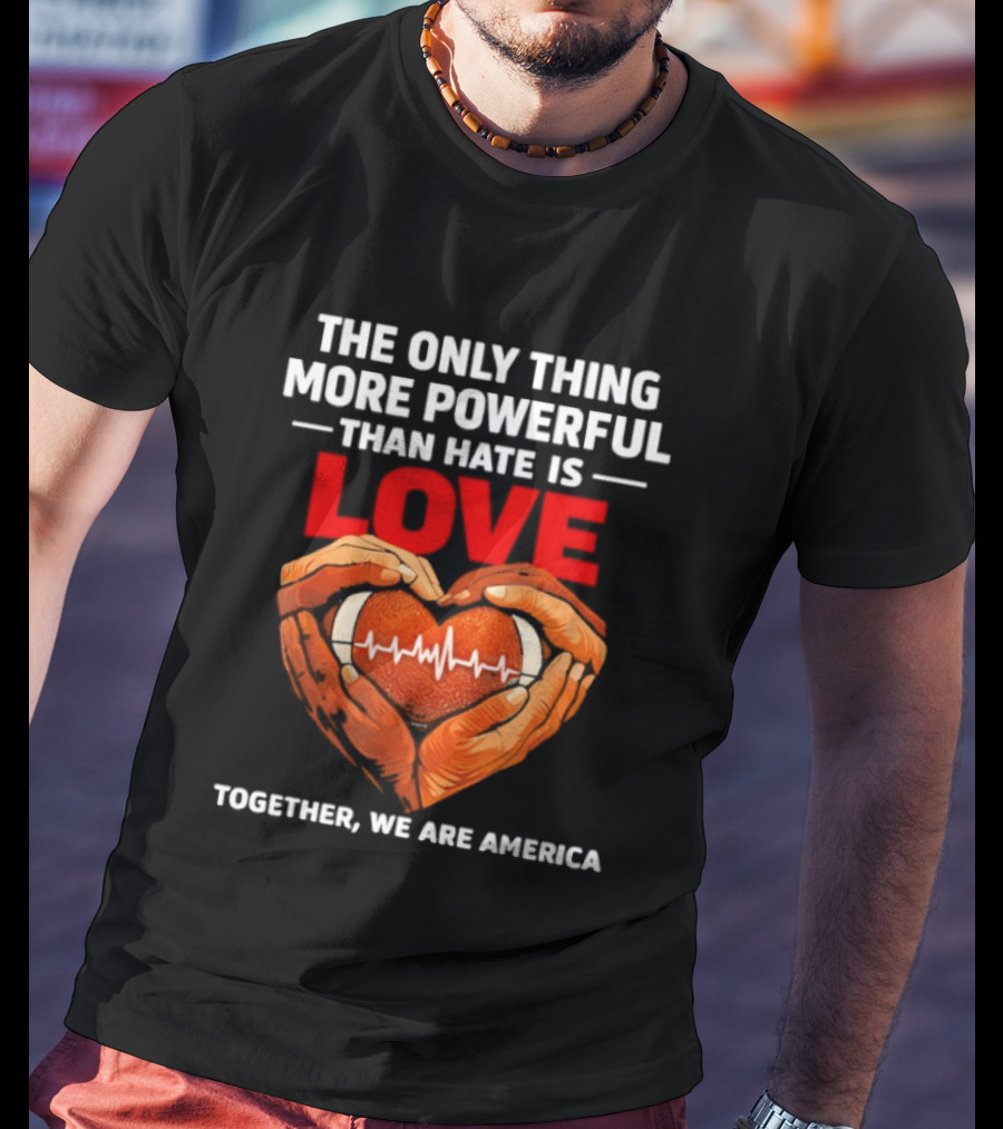 The Only Thing More Powerful Than Hate Is Love Together We Are America Heart Hands T-Shirt