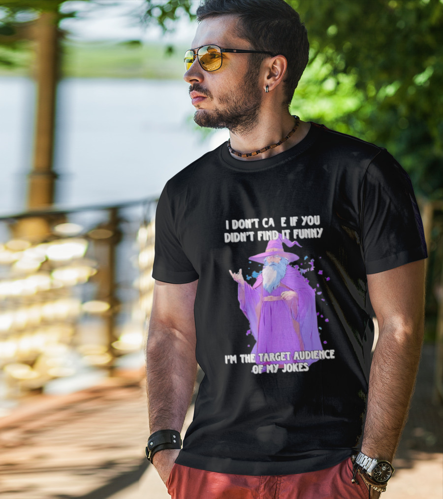 Wizard I Don't Care If You Didn't Find It Funny I'm The Target Audience Of My Jokes T-Shirt