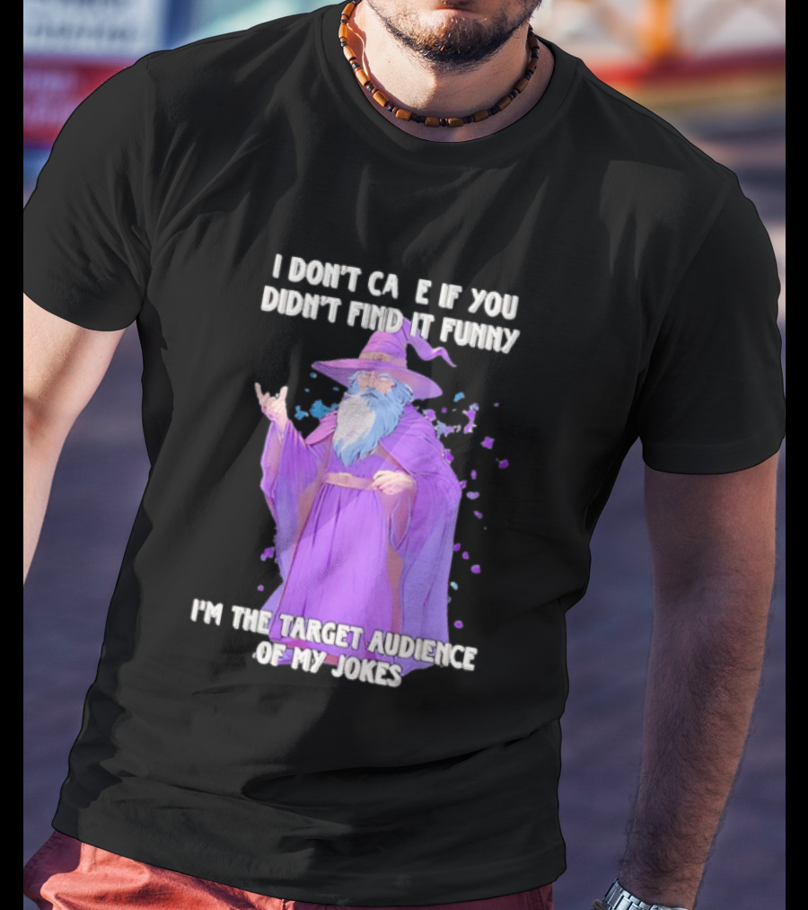 Wizard I Don't Care If You Didn't Find It Funny I'm The Target Audience Of My Jokes T-Shirt