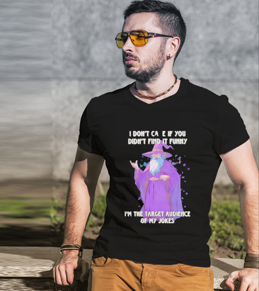 Wizard I Don't Care If You Didn't Find It Funny I'm The Target Audience Of My Jokes T-Shirt