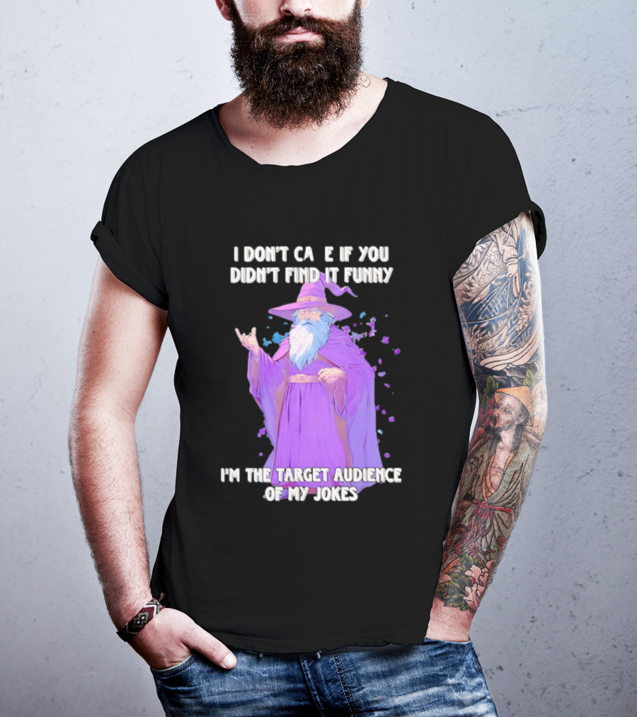 Wizard I Don't Care If You Didn't Find It Funny I'm The Target Audience Of My Jokes T-Shirt
