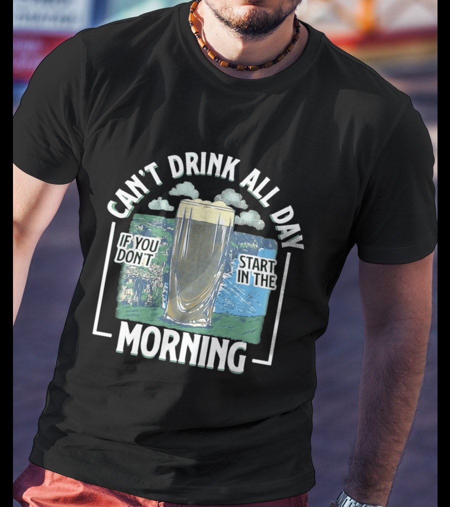 Can't Drink All Day If You Don't Start In The Morning Guinness Beer T-Shirt