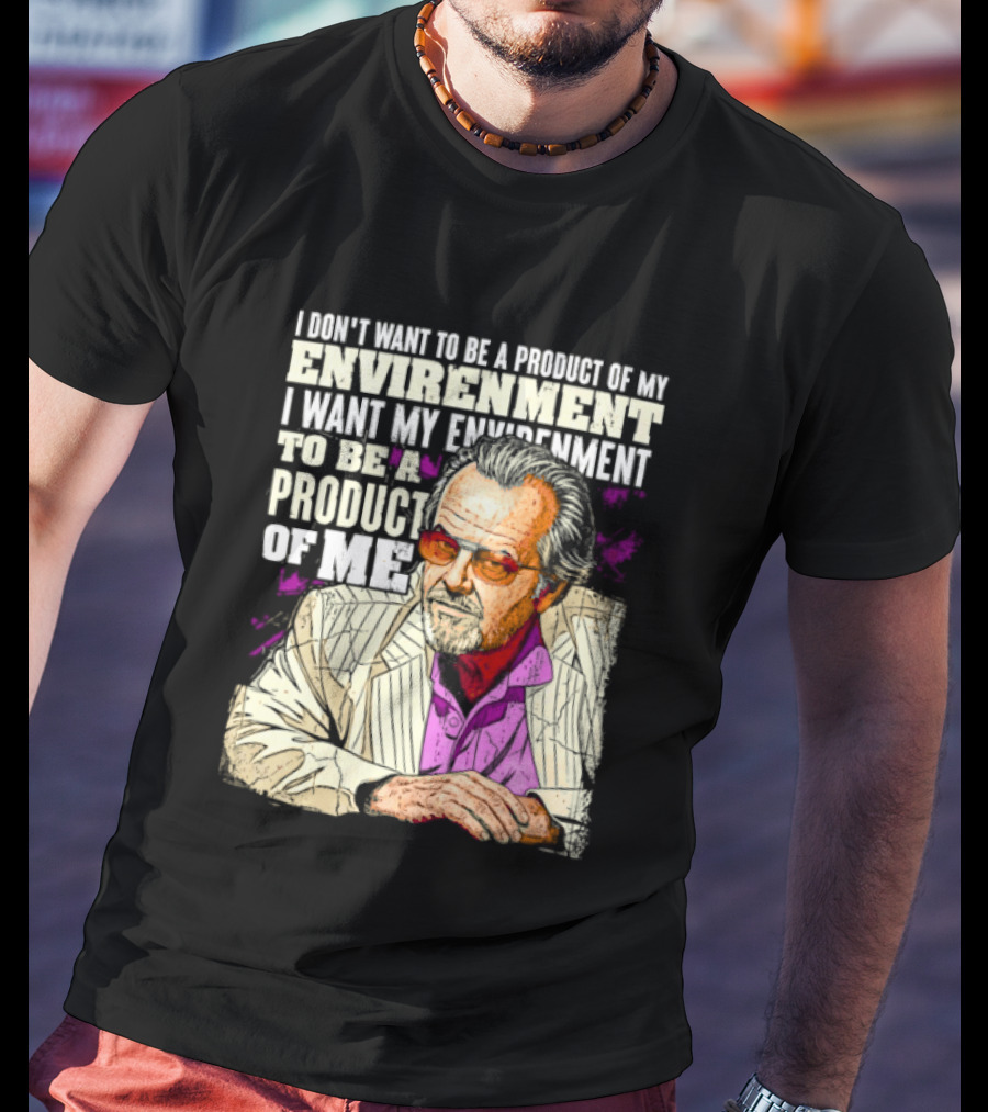 I Don't Want To Be A Product Of My Environment I Want My Environment To Be A Product Of Me T-Shirt