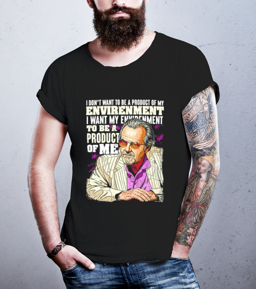 I Don't Want To Be A Product Of My Environment I Want My Environment To Be A Product Of Me T-Shirt