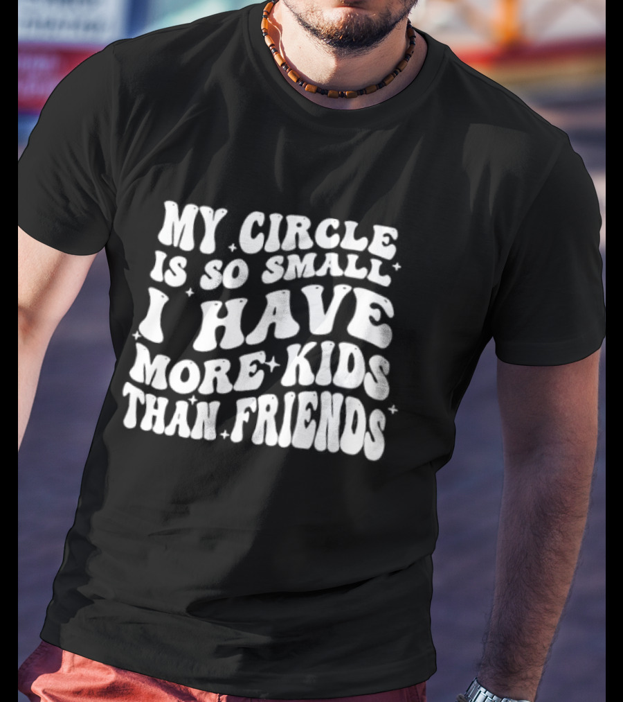 My Circle Is So Small I Have More Kids Than Friends T-Shirt