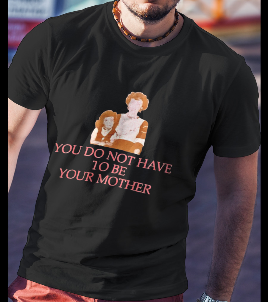 You Do Not Have To Be Your Mother Empowerment Message T-Shirt