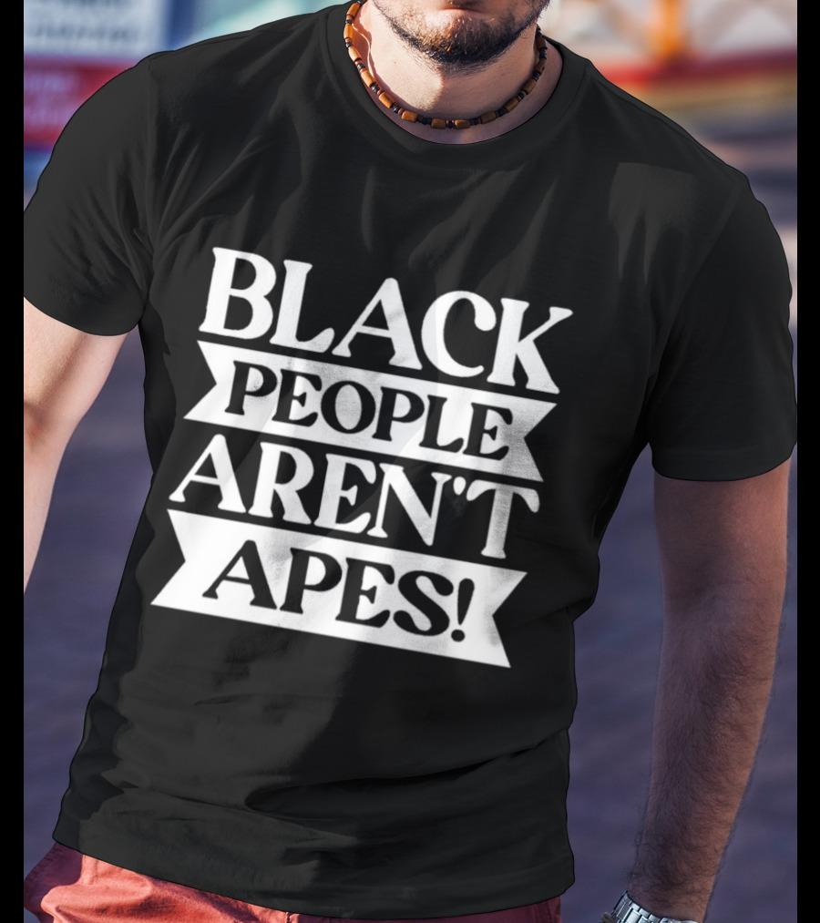 Black People Aren't Apes Anti Racism T-Shirt