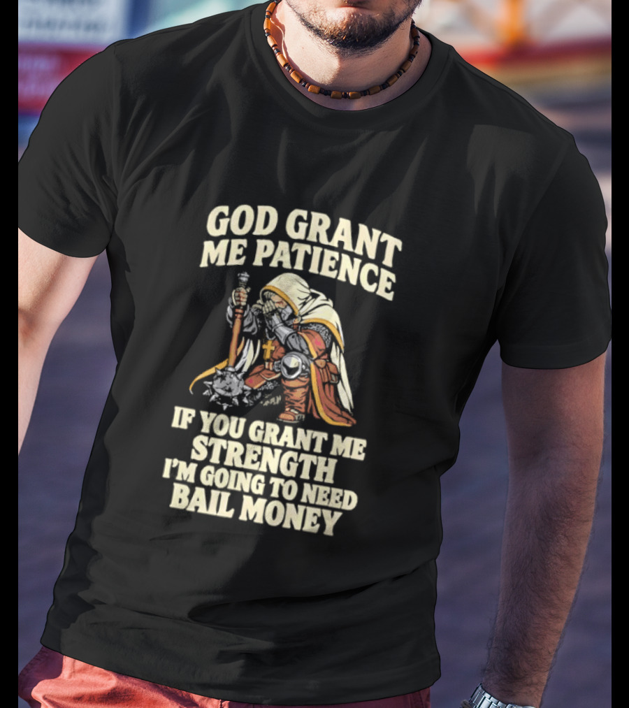 God Grant Me Patience If You Grant Me Strength I'm Going To Need Bail Money T-Shirt