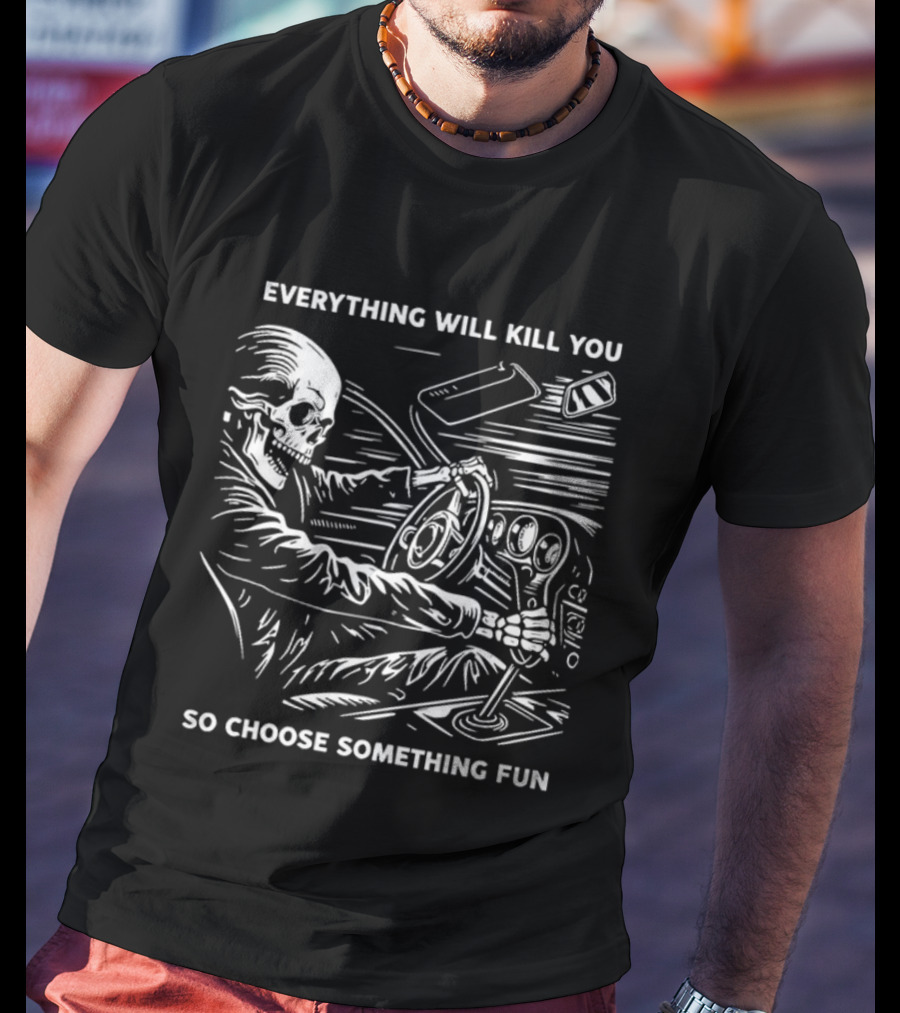 Everything Will Kill You So Choose Something Fun Skeleton Driving T-Shirt
