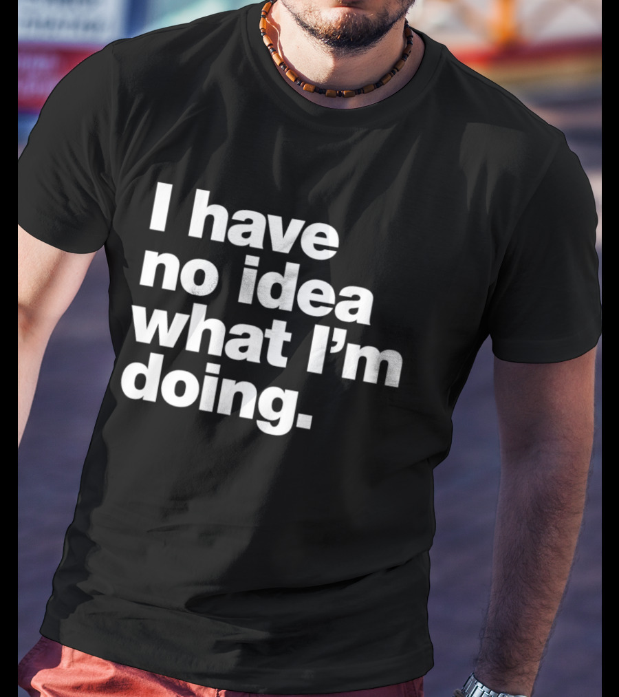 I Have No Idea What I'm Doing Funny Phrase T-Shirt