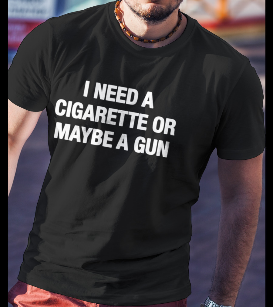 I Need A Cigarette Or Maybe A Gun T-Shirt