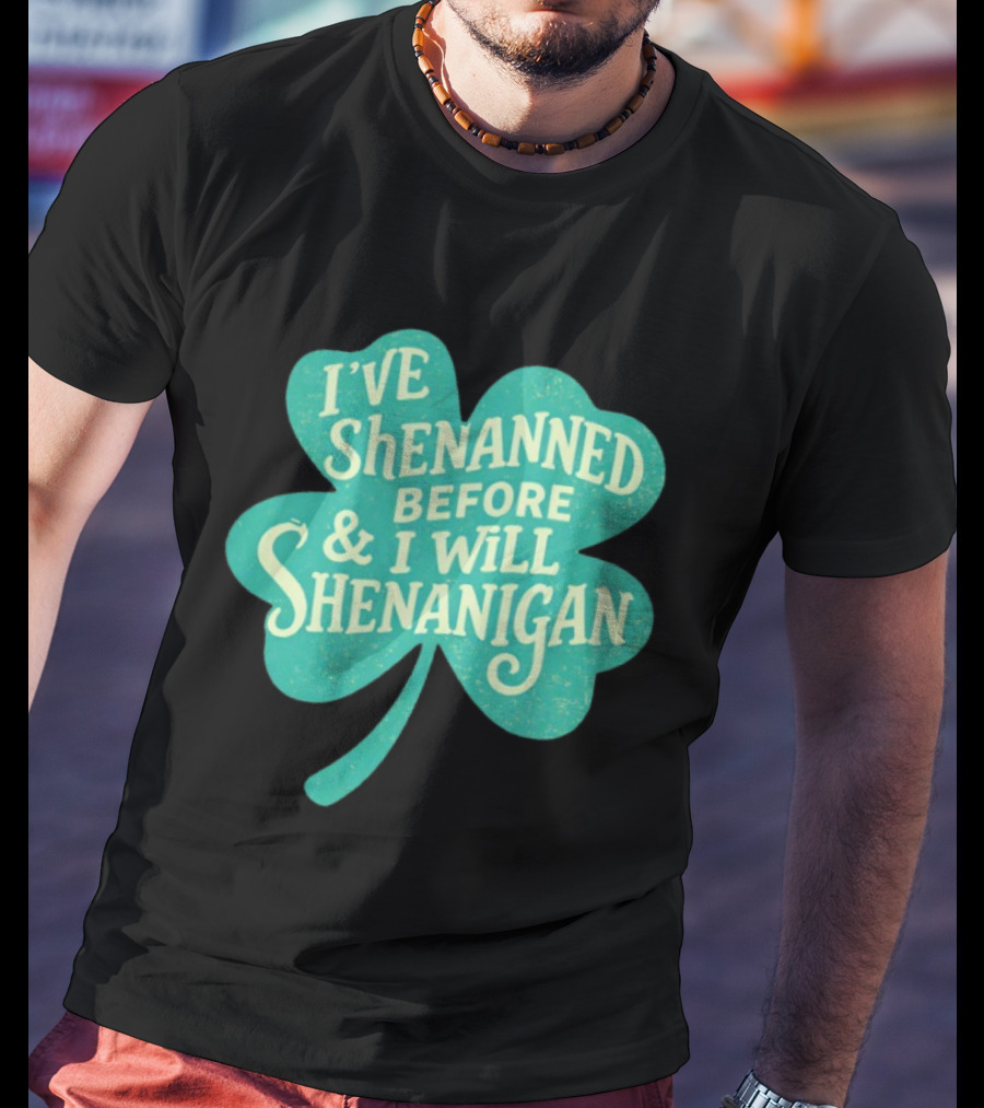I've Shenanned Before And I Will Shenanigan Clover T-Shirt