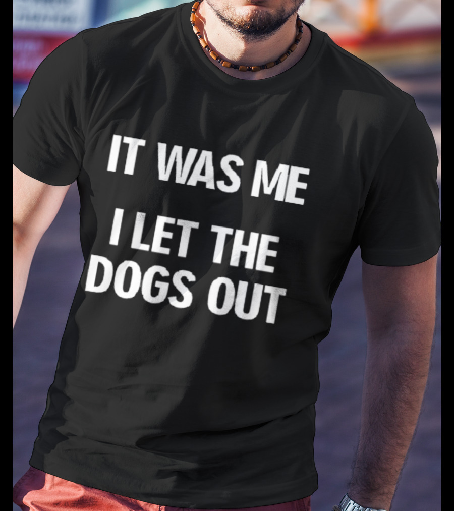 It Was Me I Let The Dogs Out Funny Phrase T-Shirt