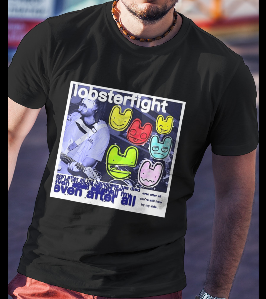 Lobsterfight Even After All My Happiness Has Died You're Still Here By My Side T-Shirt