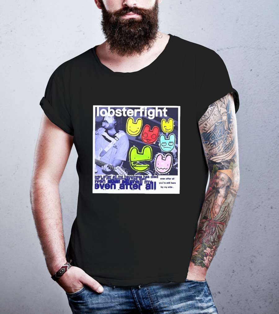 Lobsterfight Even After All My Happiness Has Died You're Still Here By My Side T-Shirt