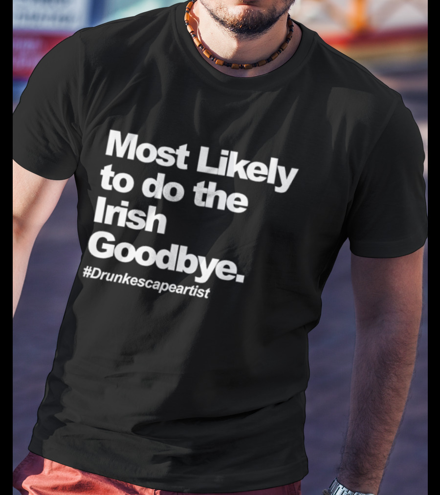 Most Likely To Do The Irish Goodbye Drunk Escape Artist T-Shirt