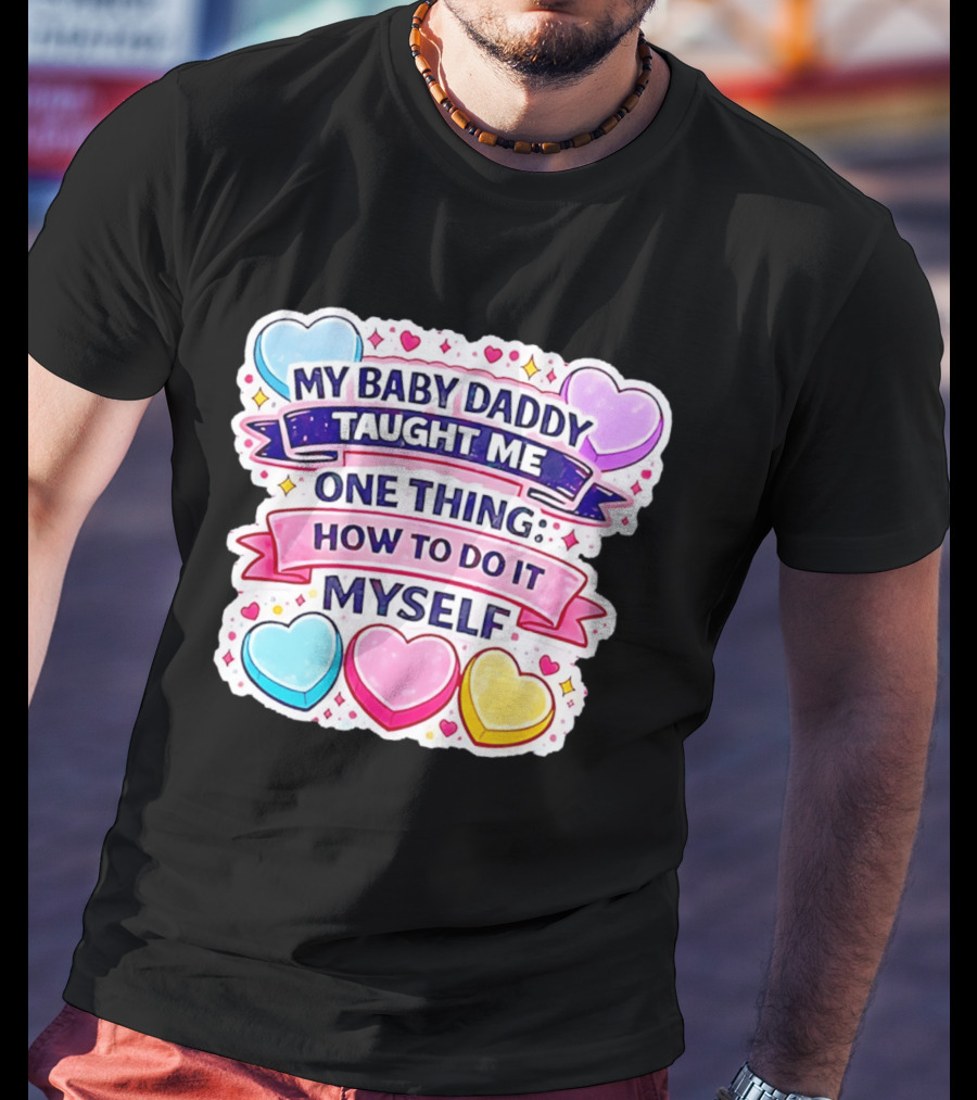 My Baby Daddy Taught Me One Thing How To Do It Myself Colorful Hearts T-Shirt