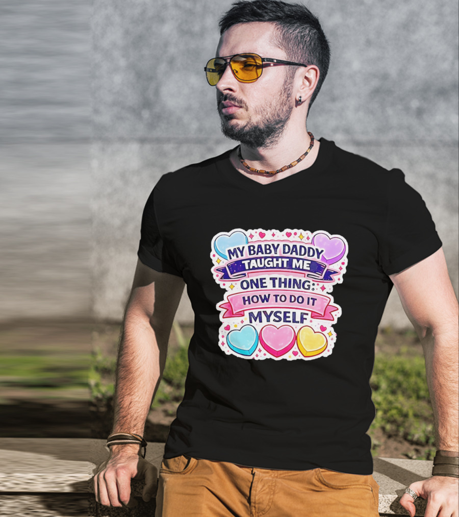 My Baby Daddy Taught Me One Thing How To Do It Myself Colorful Hearts T-Shirt
