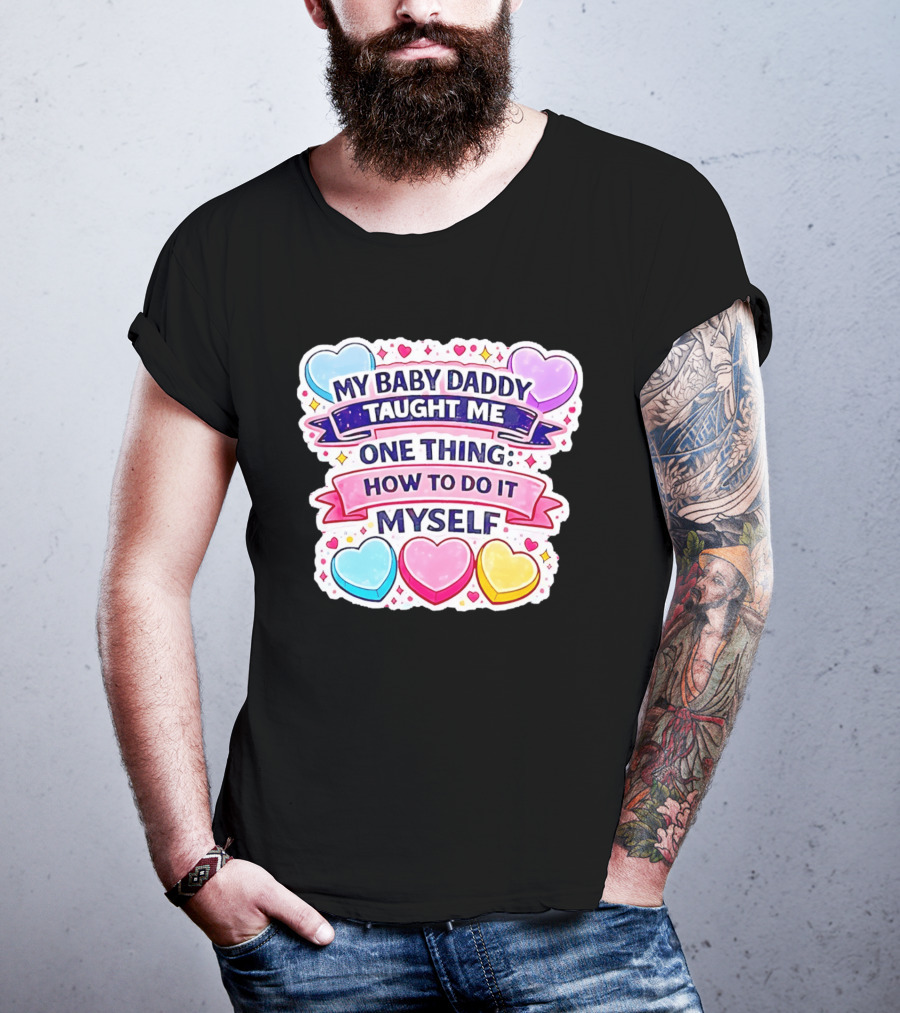 My Baby Daddy Taught Me One Thing How To Do It Myself Colorful Hearts T-Shirt