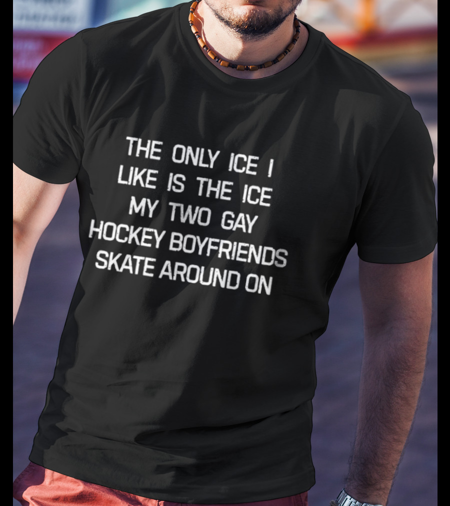 The Only Ice I Like Is The Ice My Two Gay Hockey Boyfriends Skate Around On Sarcastic Minneapolis Comfort T-Shirt