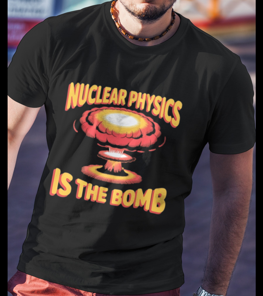 Nuclear Physics Is The Bomb Explosion Humor T-Shirt