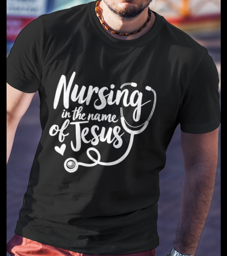 Nursing In The Name Of Jesus Christian Nurse Stethoscope Heart T-Shirt