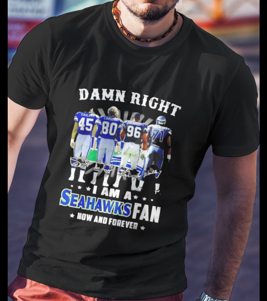 Damn Right I Am A Seahawks Fan Now And Forever T-Shirt