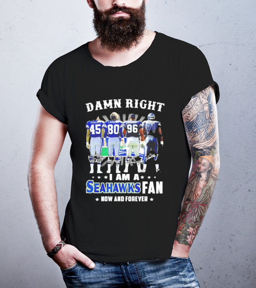 Damn Right I Am A Seahawks Fan Now And Forever T-Shirt