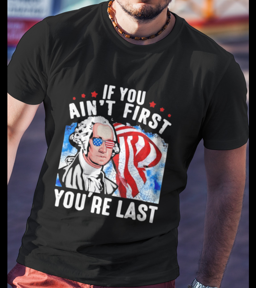 George Washington Patriotic USA Flag If You Ain't First You're Last T-Shirt