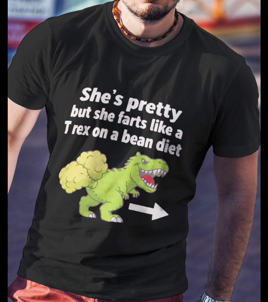 She's Pretty But She Farts Like A Rex On A Bean Diet Funny Dinosaur Humor T-Shirt
