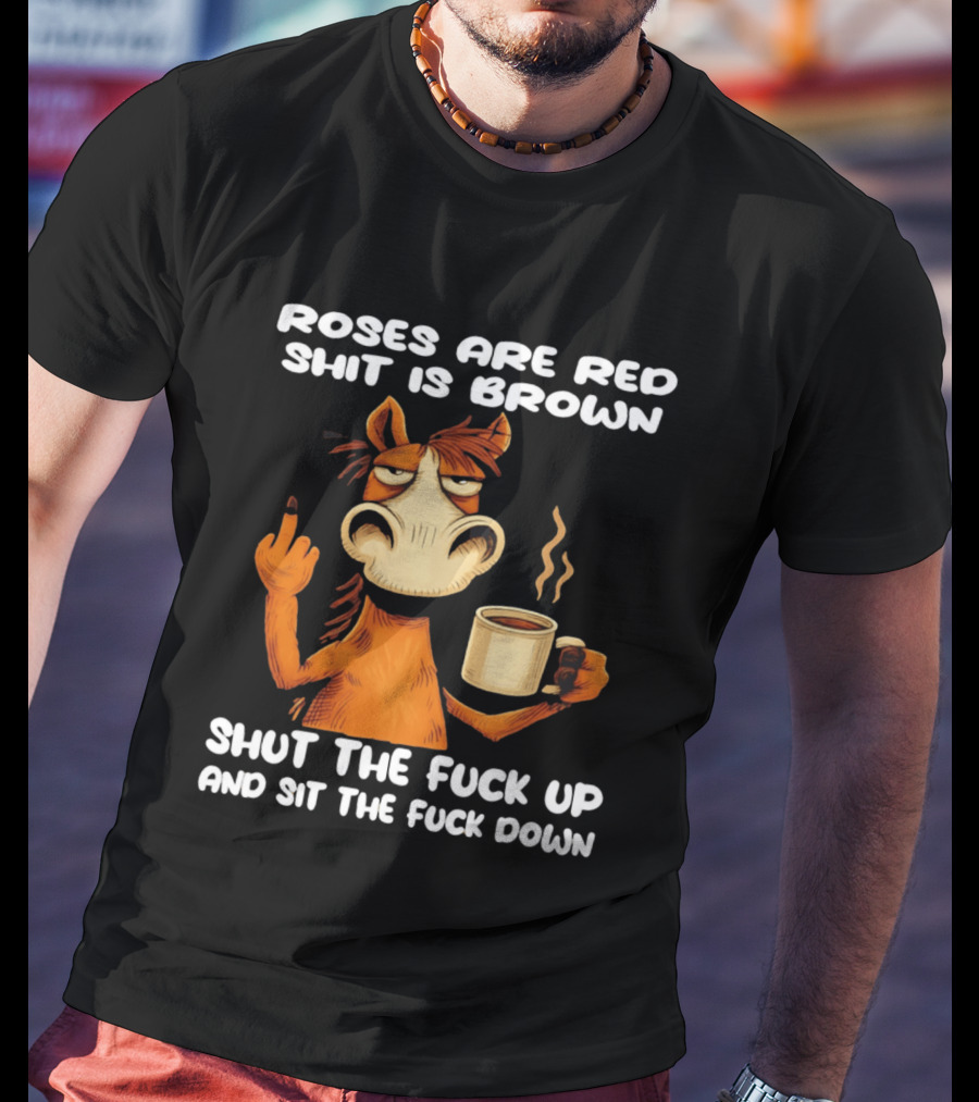 Roses Are Red Shit Is Brown Coffee Horse Shut The Fuck Up Sit The Fuck Down T-Shirt