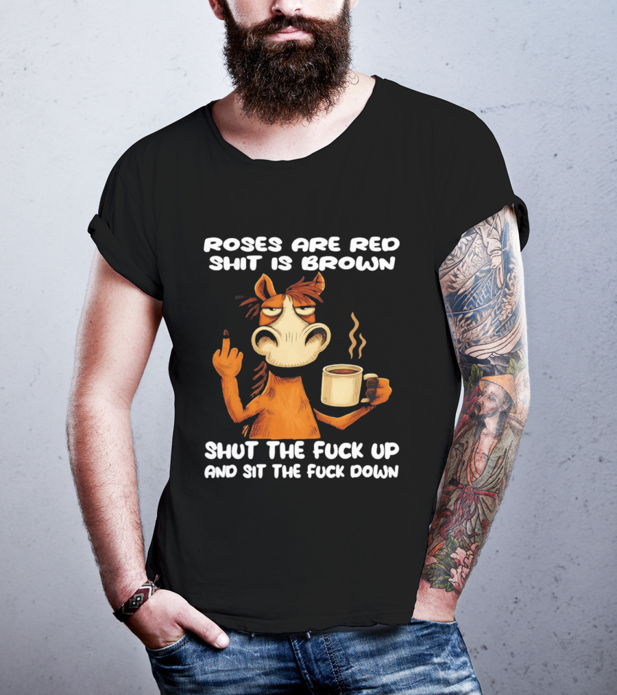 Roses Are Red Shit Is Brown Coffee Horse Shut The Fuck Up Sit The Fuck Down T-Shirt