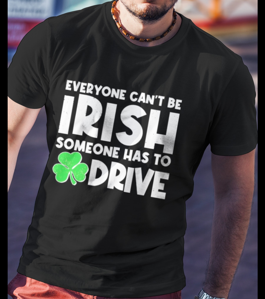 Everyone Can't Be Irish Someone Has To Drive Shamrock T-Shirt