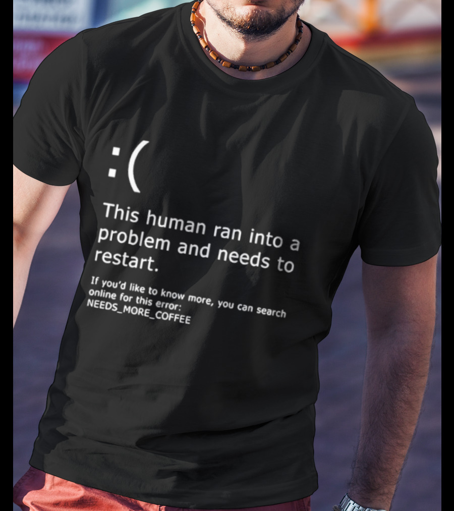 Sad Face This Human Ran Into A Problem Needs To Restart Needs More Coffee T-Shirt