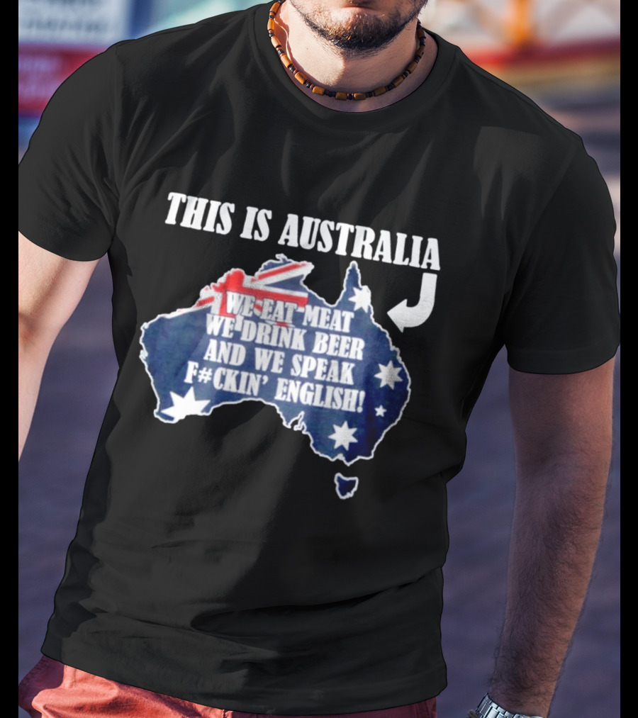 This Is Australia We Eat Meat We Drink Beer And We Speak Fckin English With Australia Map And Flag T-Shirt