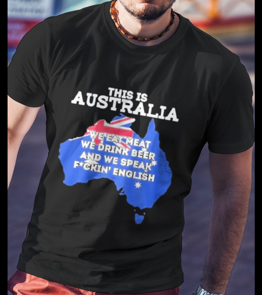 This Is Australia We Eat Meat We Drink Beer And We Speak Fuckin English T-Shirt