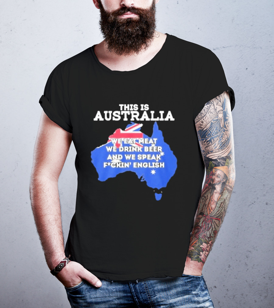 This Is Australia We Eat Meat We Drink Beer And We Speak Fuckin English T-Shirt