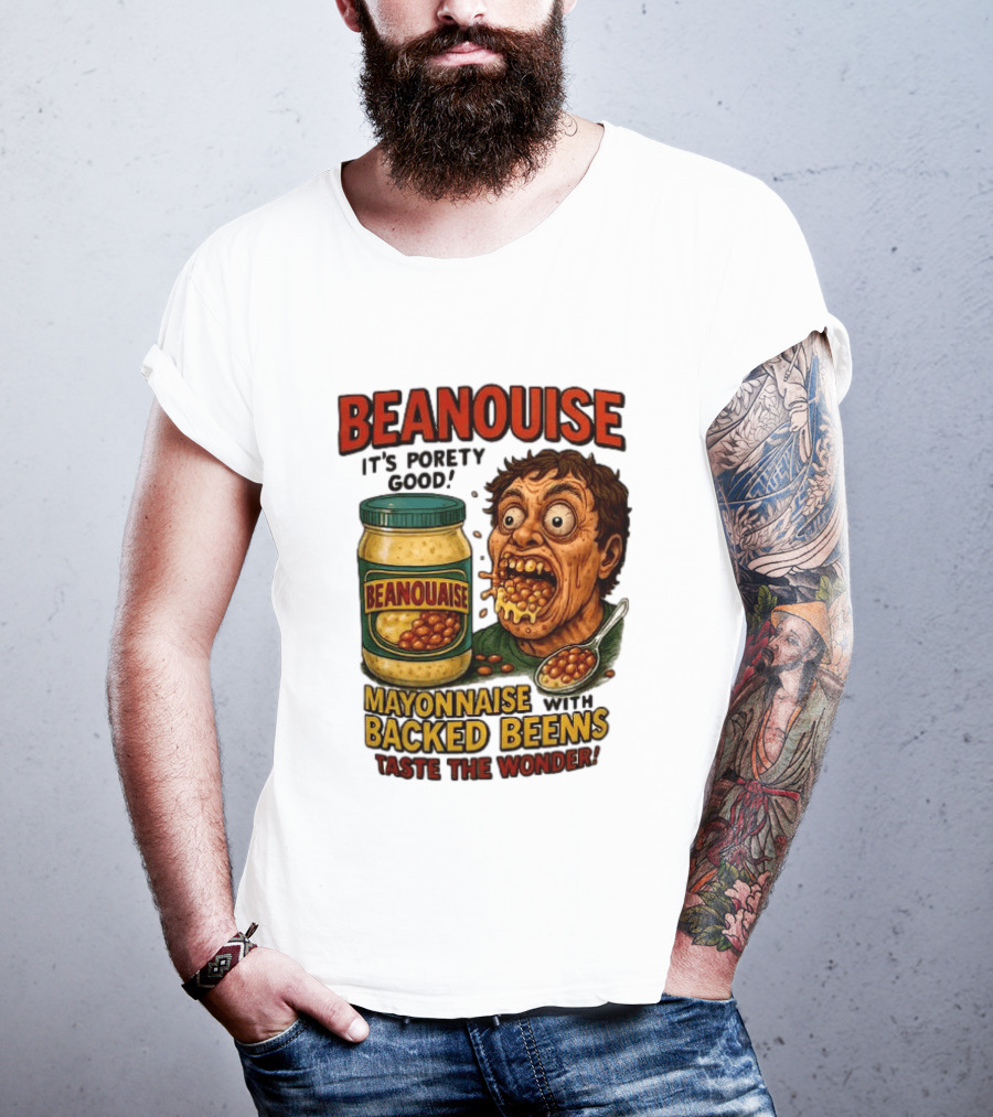 Beanouise Mayonnaise Backed Beens It's Porety Good Taste The Wonder T-Shirt