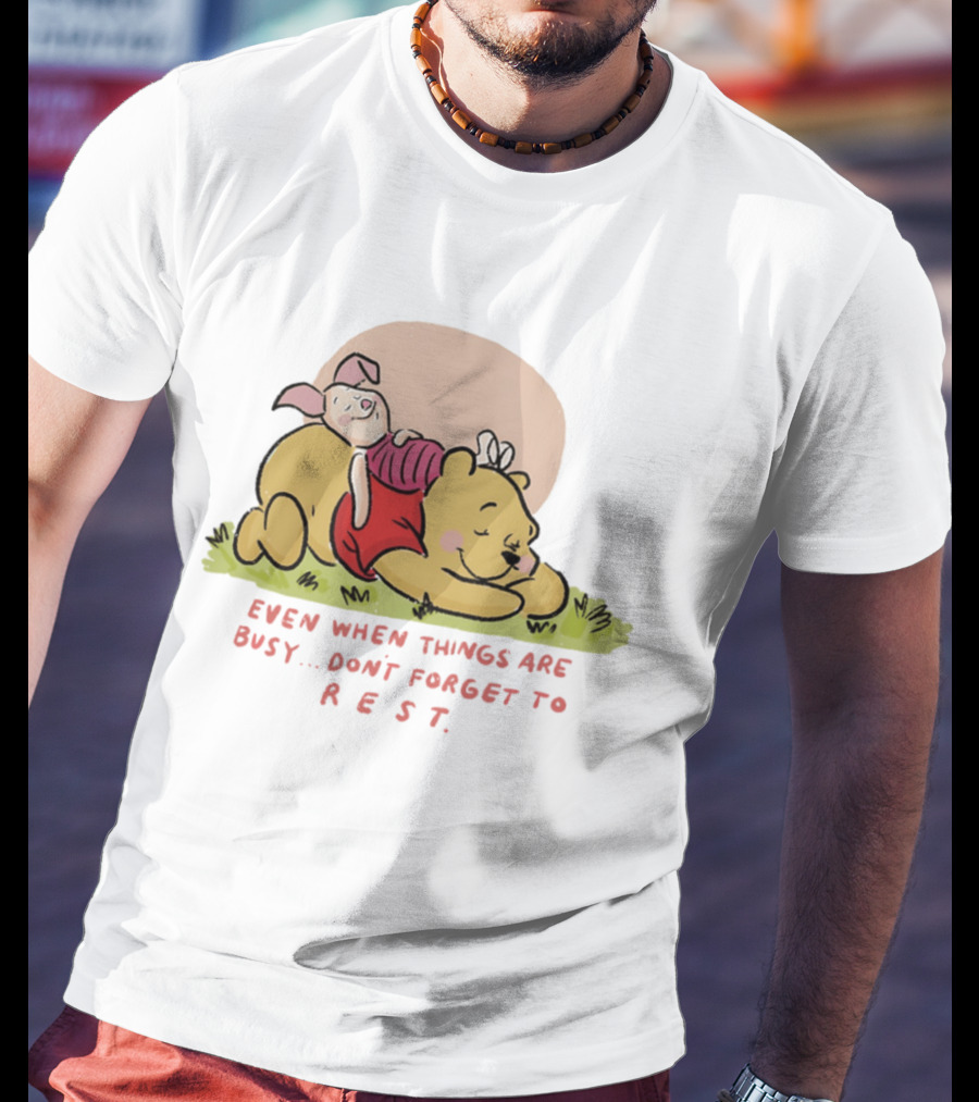 Bear The Pooh Even When Things Are Busy Don't Forget To Rest Piglet T-Shirt