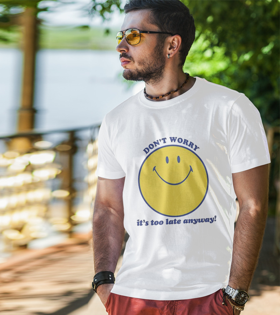 Don't Worry It's Too Late Anyway Smiley Face T-Shirt