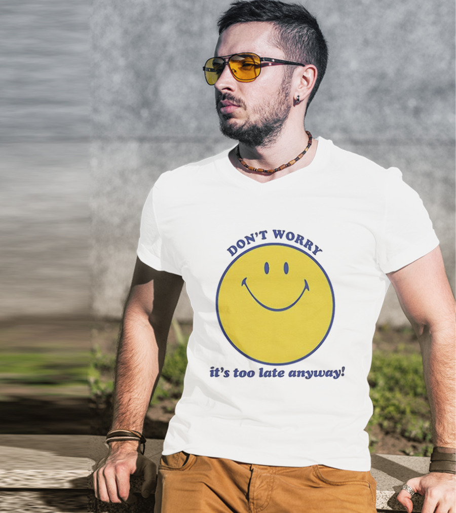 Don't Worry It's Too Late Anyway Smiley Face T-Shirt