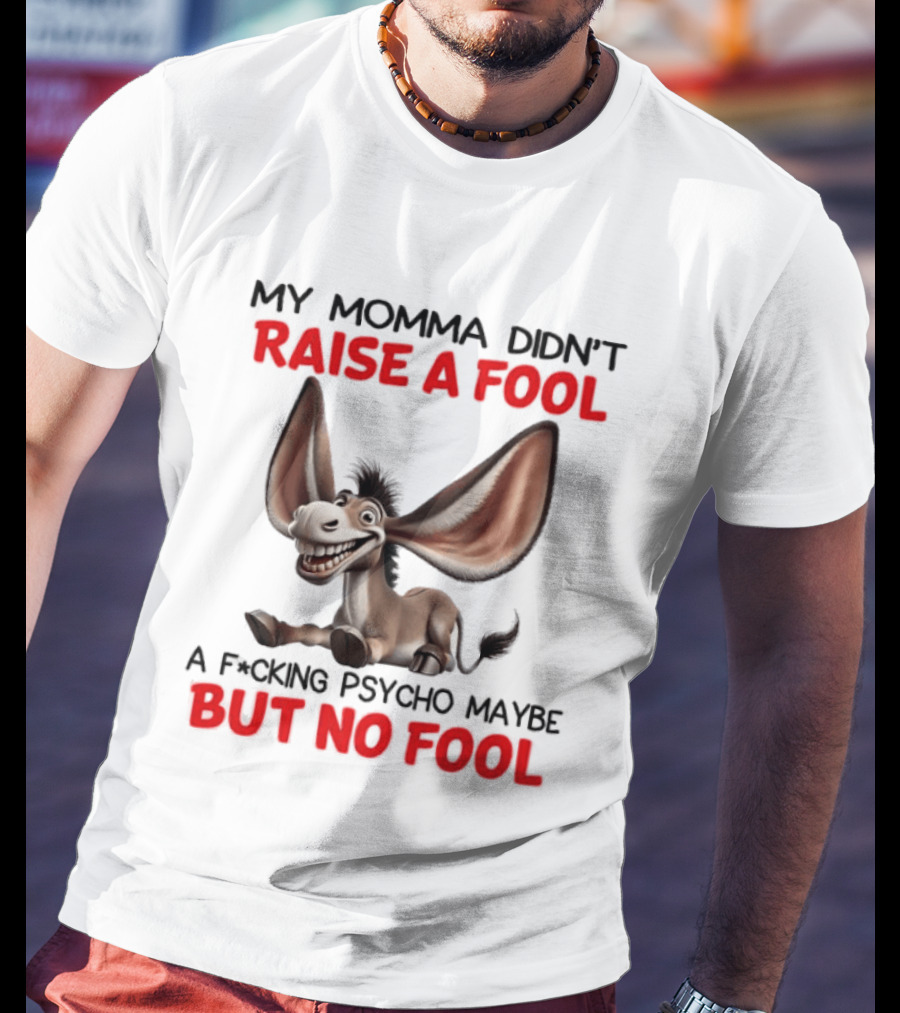 Donkey My Momma Didn't Raise A Fool A Psycho Maybe But No Fool T-Shirt