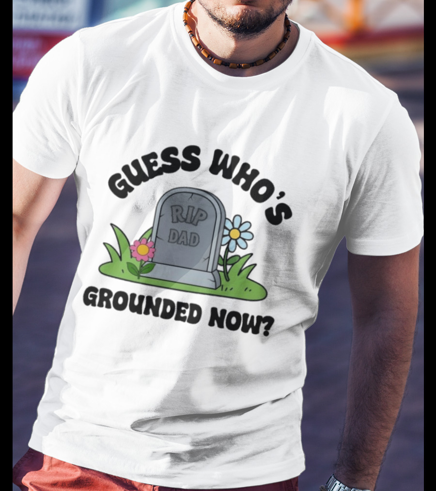 Guess Who's Grounded Now RIP Dad Gravestone Flowers T-Shirt