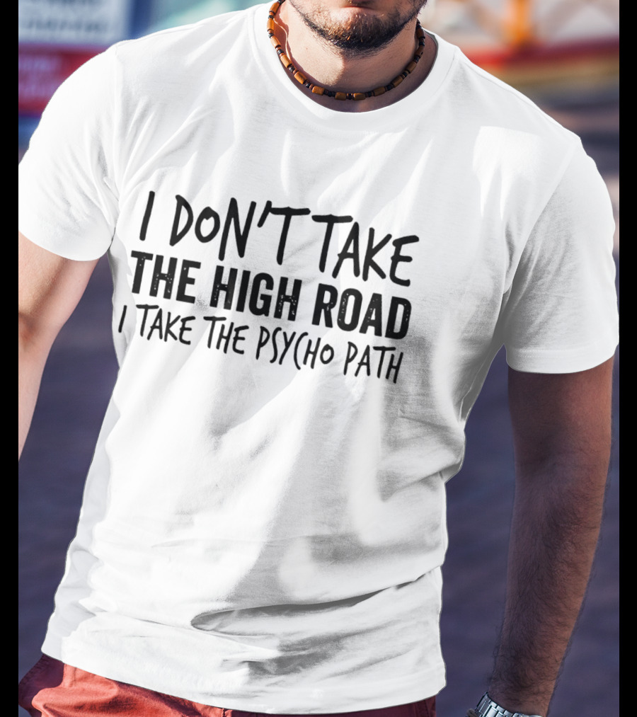I Don't Take The High Road I Take The Psycho Path T-Shirt